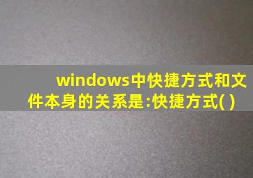 windows中快捷方式和文件本身的关系是:快捷方式( )